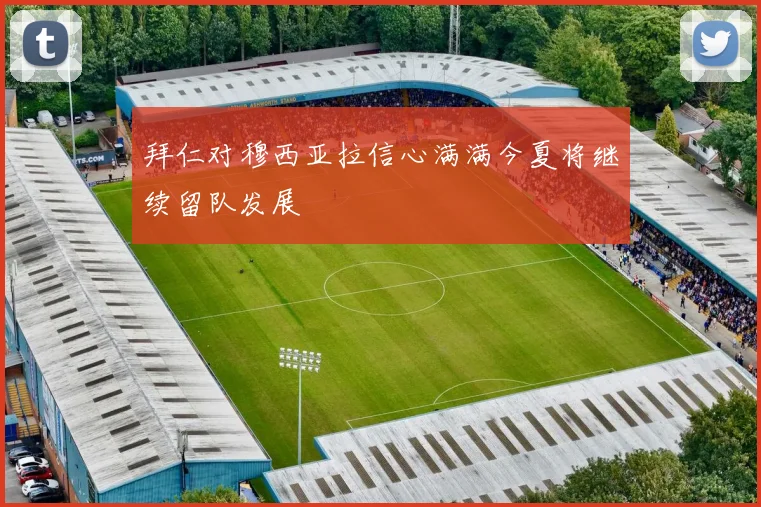 拜仁对穆西亚拉信心满满今夏将继续留队发展