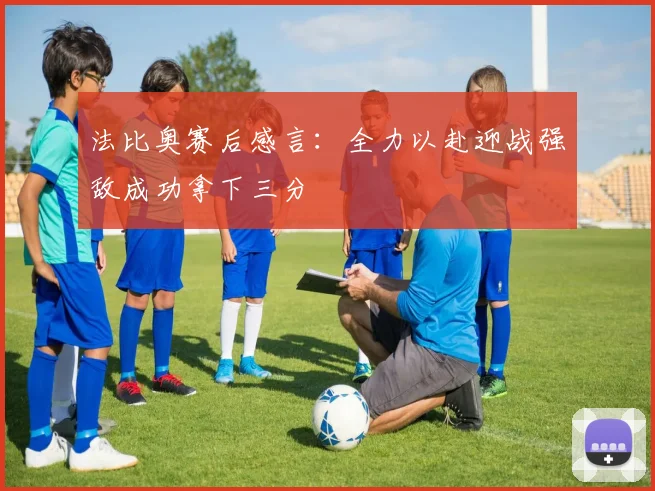 法比奥赛后感言：全力以赴迎战强敌成功拿下三分