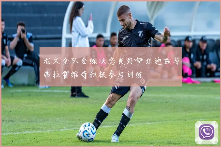 尤文全队合练状态良好伊尔迪兹与弗拉霍维奇积极参与训练
