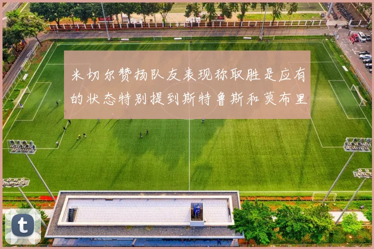 米切尔赞扬队友表现称取胜是应有的状态特别提到斯特鲁斯和莫布里