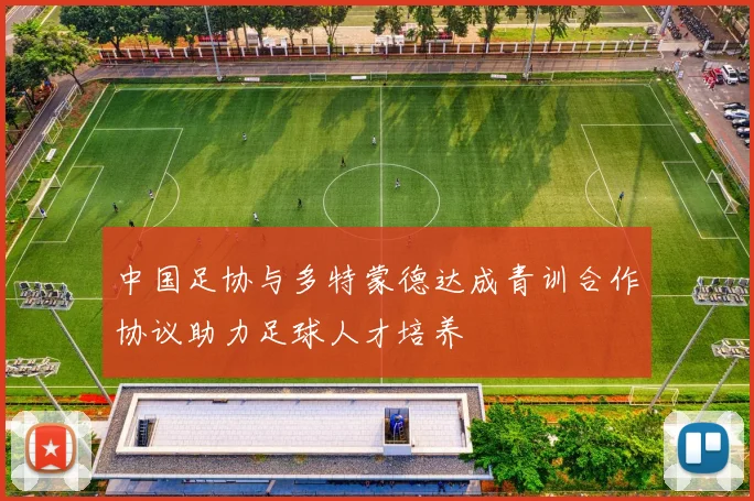中国足协与多特蒙德达成青训合作协议助力足球人才培养