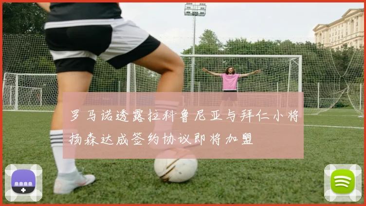 罗马诺透露拉科鲁尼亚与拜仁小将扬森达成签约协议即将加盟