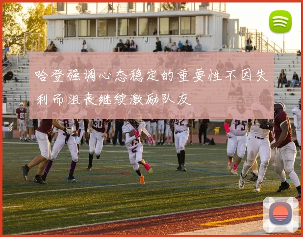 哈登强调心态稳定的重要性不因失利而沮丧继续激励队友