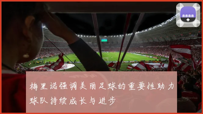 梅里诺强调美丽足球的重要性助力球队持续成长与进步