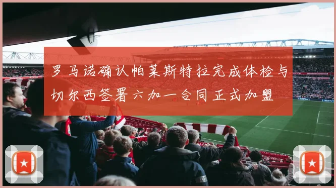 罗马诺确认帕莱斯特拉完成体检与切尔西签署六加一合同正式加盟