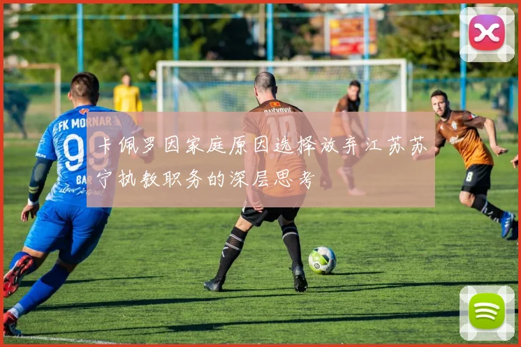 卡佩罗因家庭原因选择放弃江苏苏宁执教职务的深层思考
