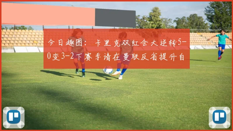 今日趣图：卡里克双红会大逆转5-0变3-2下赛季请在曼联反省提升自己
